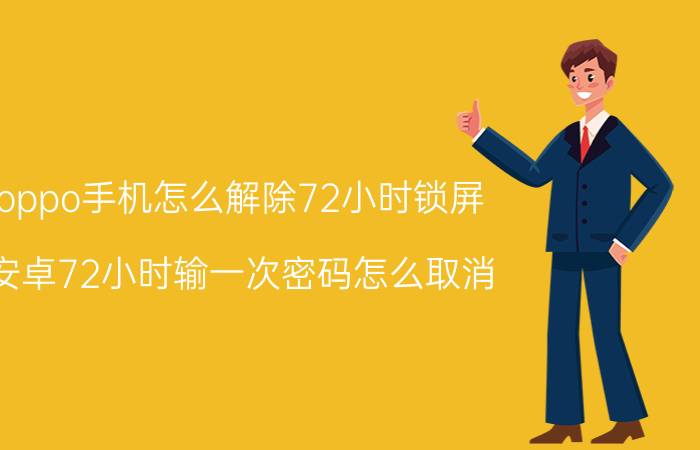 oppo手机怎么解除72小时锁屏 安卓72小时输一次密码怎么取消？